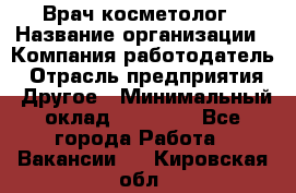 Врач-косметолог › Название организации ­ Компания-работодатель › Отрасль предприятия ­ Другое › Минимальный оклад ­ 32 000 - Все города Работа » Вакансии   . Кировская обл.